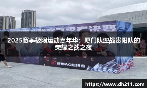 2025赛季极限运动嘉年华：厦门队迎战贵阳队的荣耀之战之夜