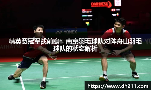 精英赛冠军战前瞻：南京羽毛球队对阵舟山羽毛球队的状态解析