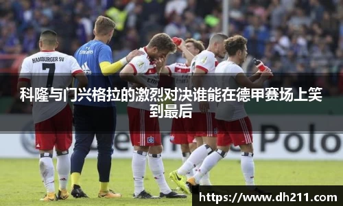 科隆与门兴格拉的激烈对决谁能在德甲赛场上笑到最后