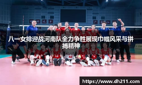 八一女排迎战河南队全力争胜展现巾帼风采与拼搏精神