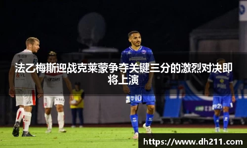 法乙梅斯迎战克莱蒙争夺关键三分的激烈对决即将上演