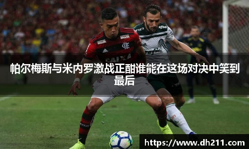 帕尔梅斯与米内罗激战正酣谁能在这场对决中笑到最后