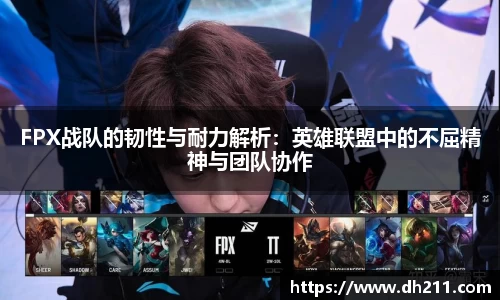 FPX战队的韧性与耐力解析：英雄联盟中的不屈精神与团队协作