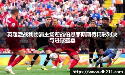 英超激战利物浦主场迎战伯恩茅斯期待精彩对决与进球盛宴